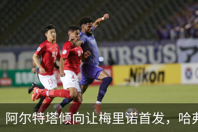 阿尔特塔倾向让梅里诺首发，哈弗茨缺阵带来挑战